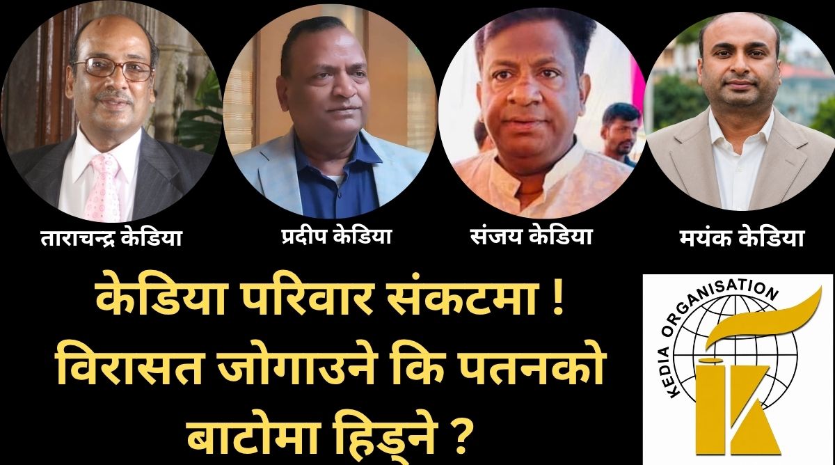 व्यापारदेखि भूमिसम्म, केडियाको नाम जोडियो अर्बौँको सरकारी र निजी सम्पत्ति हडप्ने खेल